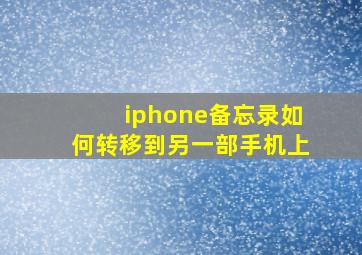 iphone备忘录如何转移到另一部手机上