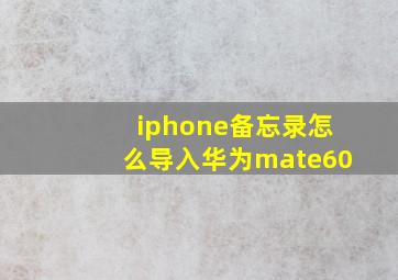 iphone备忘录怎么导入华为mate60