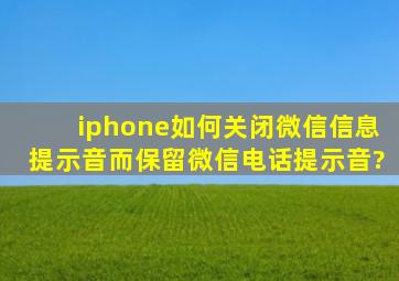 iphone如何关闭微信信息提示音而保留微信电话提示音?