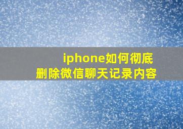 iphone如何彻底删除微信聊天记录内容