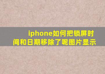 iphone如何把锁屏时间和日期移除了呢图片显示