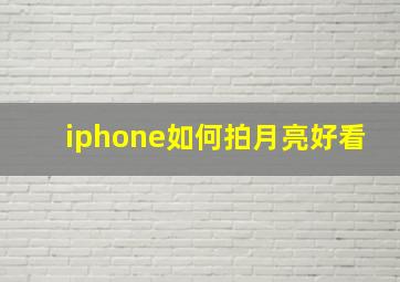 iphone如何拍月亮好看