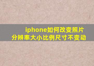 iphone如何改变照片分辨率大小比例尺寸不变动