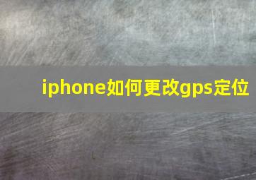 iphone如何更改gps定位