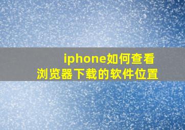 iphone如何查看浏览器下载的软件位置