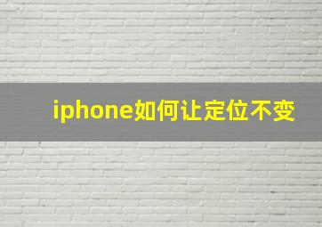 iphone如何让定位不变