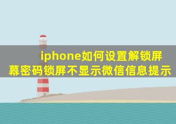 iphone如何设置解锁屏幕密码锁屏不显示微信信息提示