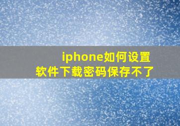 iphone如何设置软件下载密码保存不了