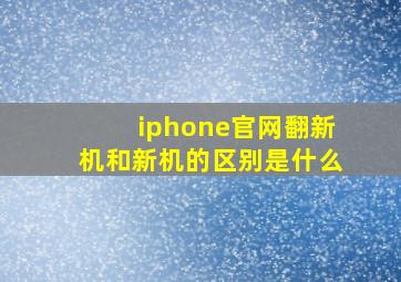 iphone官网翻新机和新机的区别是什么