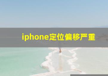 iphone定位偏移严重