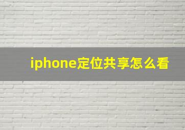 iphone定位共享怎么看