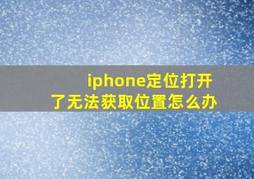 iphone定位打开了无法获取位置怎么办