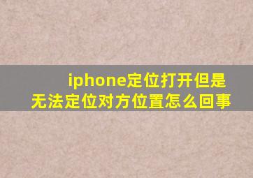 iphone定位打开但是无法定位对方位置怎么回事