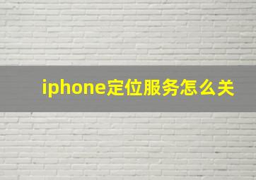 iphone定位服务怎么关