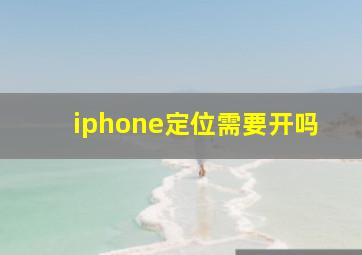 iphone定位需要开吗