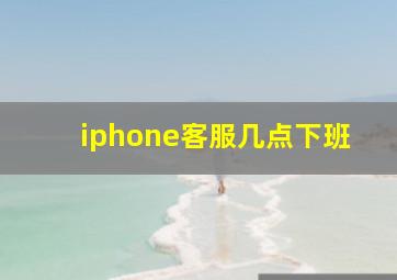 iphone客服几点下班