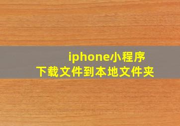 iphone小程序下载文件到本地文件夹