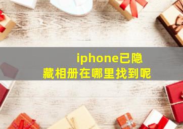 iphone已隐藏相册在哪里找到呢