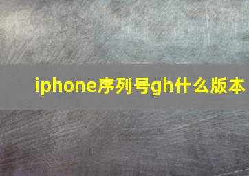 iphone序列号gh什么版本