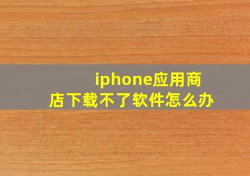 iphone应用商店下载不了软件怎么办