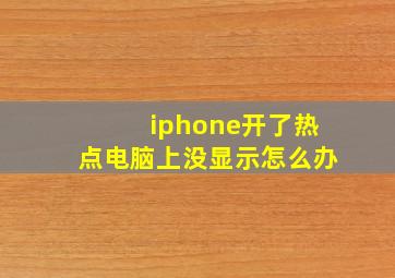 iphone开了热点电脑上没显示怎么办