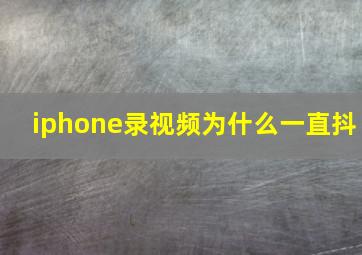 iphone录视频为什么一直抖