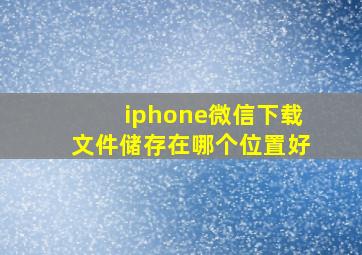 iphone微信下载文件储存在哪个位置好