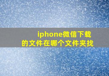 iphone微信下载的文件在哪个文件夹找