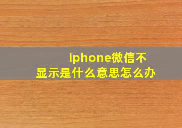 iphone微信不显示是什么意思怎么办