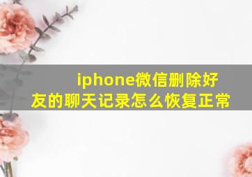 iphone微信删除好友的聊天记录怎么恢复正常