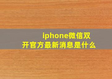 iphone微信双开官方最新消息是什么