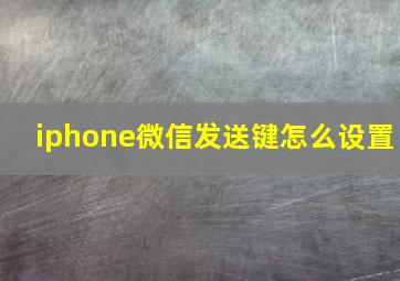 iphone微信发送键怎么设置