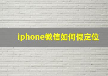 iphone微信如何假定位