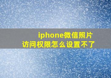 iphone微信照片访问权限怎么设置不了