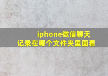 iphone微信聊天记录在哪个文件夹里面看