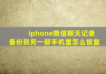 iphone微信聊天记录备份到另一部手机里怎么恢复