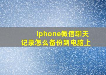 iphone微信聊天记录怎么备份到电脑上