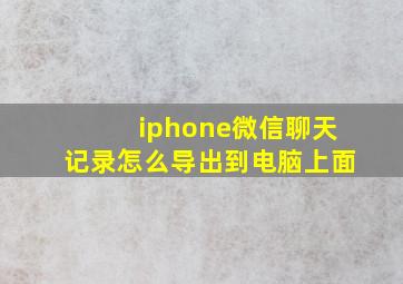 iphone微信聊天记录怎么导出到电脑上面