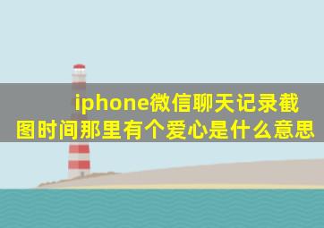 iphone微信聊天记录截图时间那里有个爱心是什么意思