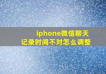 iphone微信聊天记录时间不对怎么调整