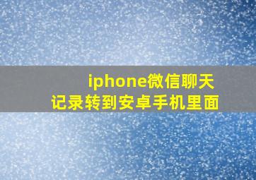 iphone微信聊天记录转到安卓手机里面