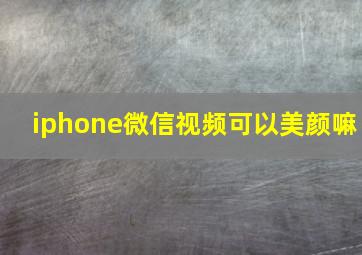 iphone微信视频可以美颜嘛