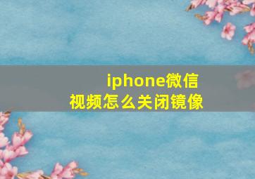 iphone微信视频怎么关闭镜像