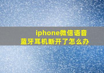 iphone微信语音蓝牙耳机断开了怎么办