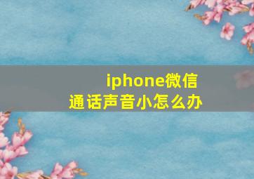 iphone微信通话声音小怎么办