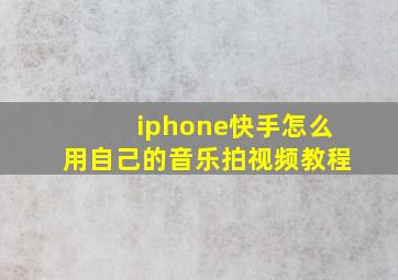 iphone快手怎么用自己的音乐拍视频教程