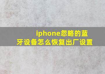 iphone忽略的蓝牙设备怎么恢复出厂设置