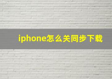 iphone怎么关同步下载