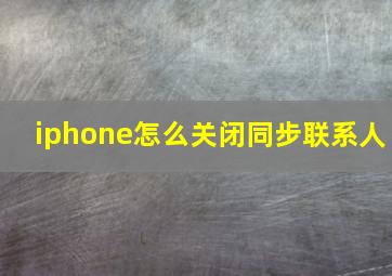 iphone怎么关闭同步联系人