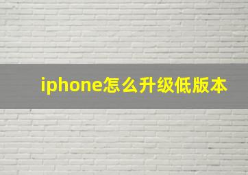 iphone怎么升级低版本